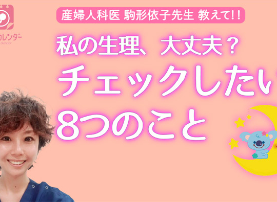 あなたの生理大丈夫！？受診の目安でチェックしたい8つのことー生理マニア駒形先生が教えます！