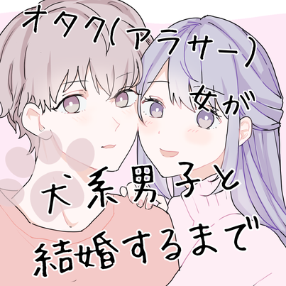 オタク（アラサー）女が犬系男子と結婚するまで